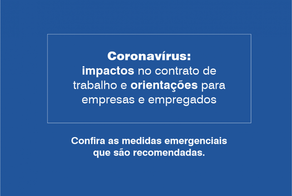 CORONAVÍRUS: IMPACTOS NO CONTRATO DE TRABALHO E ORIENTAÇÕES PARA EMPRESAS E EMPREGADOS